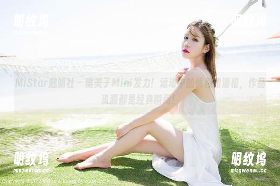 MiStar魅妍社-糯美子Mini MiStar魅妍社 - 糯美子Mini发力!运动中的优雅和滑稽,作品资源都是经典瞬间!