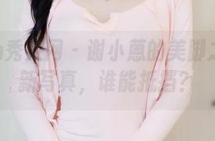 Xiuren秀人网 – 谢小蒽的美脚之谜:最新写真,谁能抵挡?