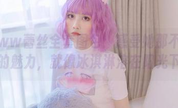 念雪ww蕾丝全套图包：感受她那不经意间的魅力，就像冰淇淋溶在阳光下！