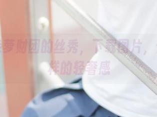 跟着森萝财团的丝秀,下载图片,体验别样的轻奢感